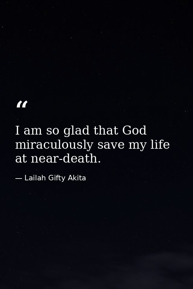 I am so glad that God miraculously save my life at near-death. — Lailah Gifty Akita