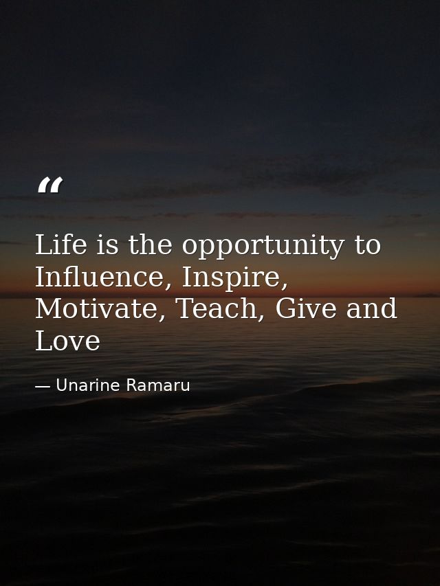 Life is the opportunity to Influence, Inspire, Motivate, Teach, Give and Love — Unarine Ramaru