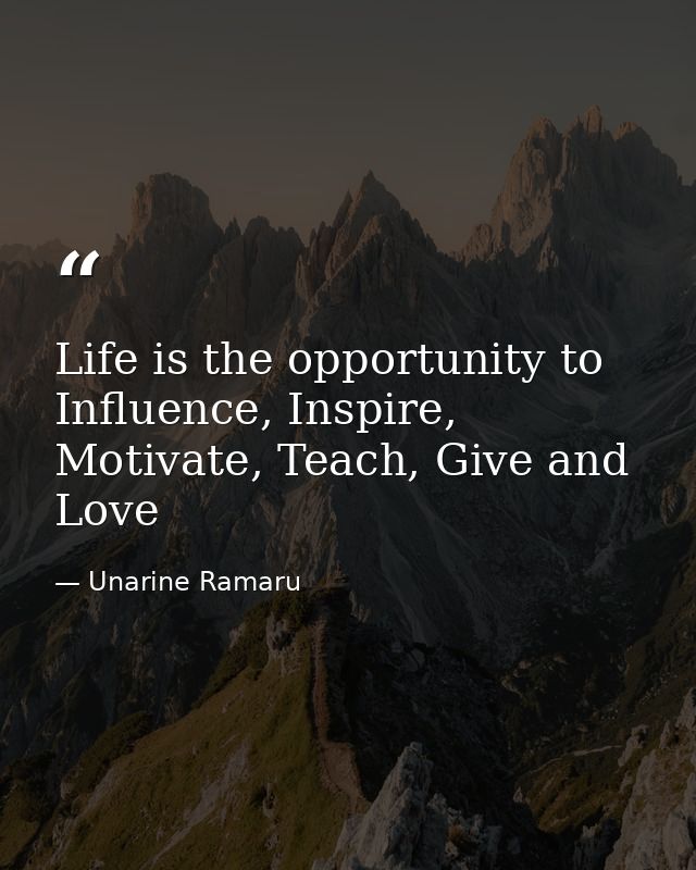Life is the opportunity to Influence, Inspire, Motivate, Teach, Give and Love — Unarine Ramaru