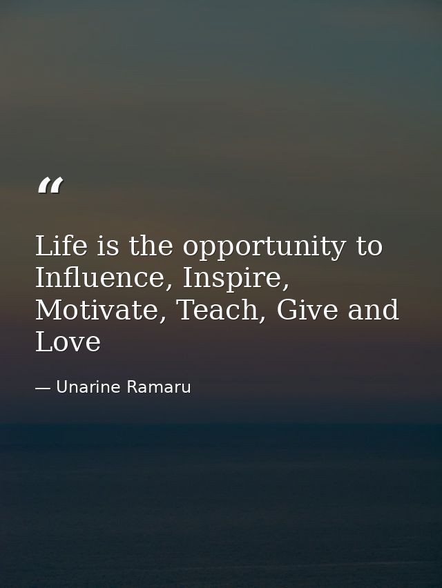 Life is the opportunity to Influence, Inspire, Motivate, Teach, Give and Love — Unarine Ramaru