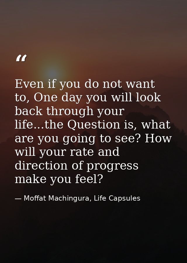 Even if you do not want to, One day you will look back through your life...the Question is, what are you going to see? H — Moffat Machingura, Life Capsules