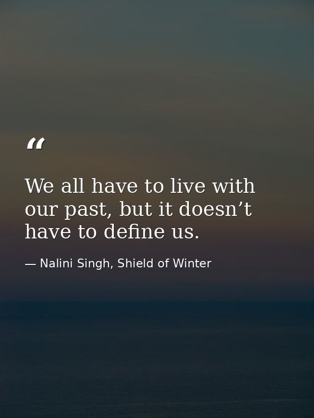 We all have to live with our past, but it doesn’t have to define us. — Nalini Singh, Shield of Winter