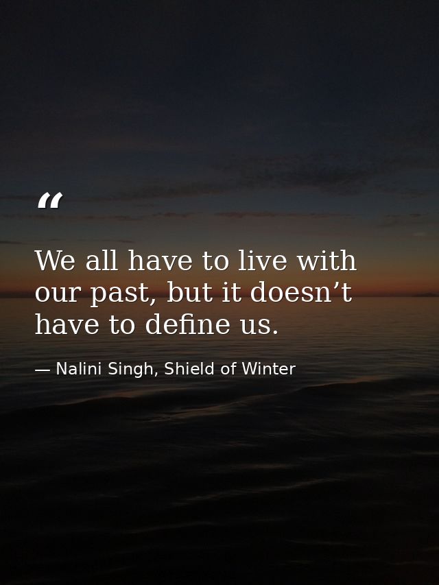 We all have to live with our past, but it doesn’t have to define us. — Nalini Singh, Shield of Winter