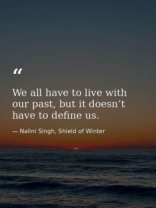 We all have to live with our past, but it doesn’t have to define us. — Nalini Singh, Shield of Winter