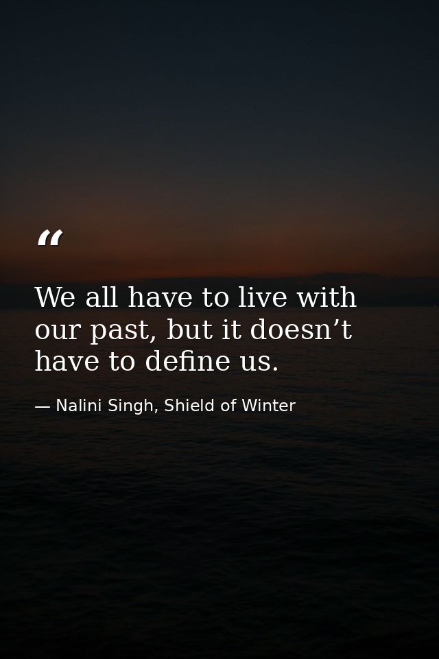 We all have to live with our past, but it doesn’t have to define us. — Nalini Singh, Shield of Winter
