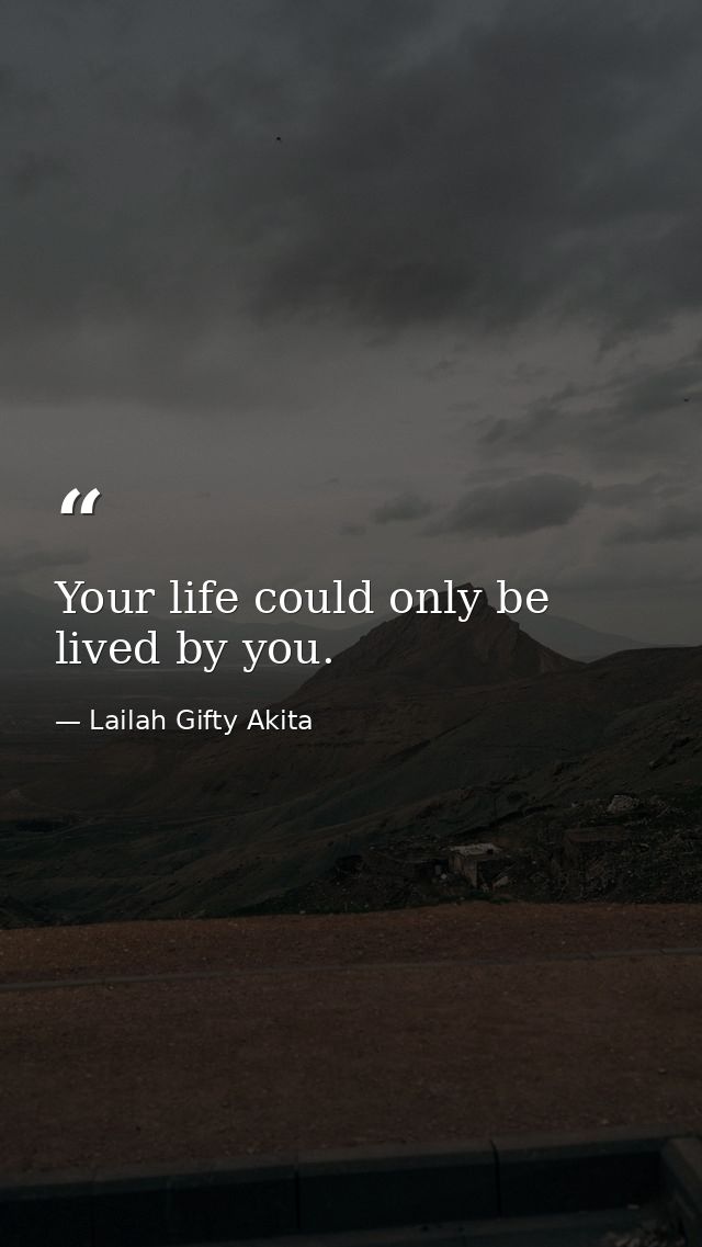Your life could only be lived by you. — Lailah Gifty Akita