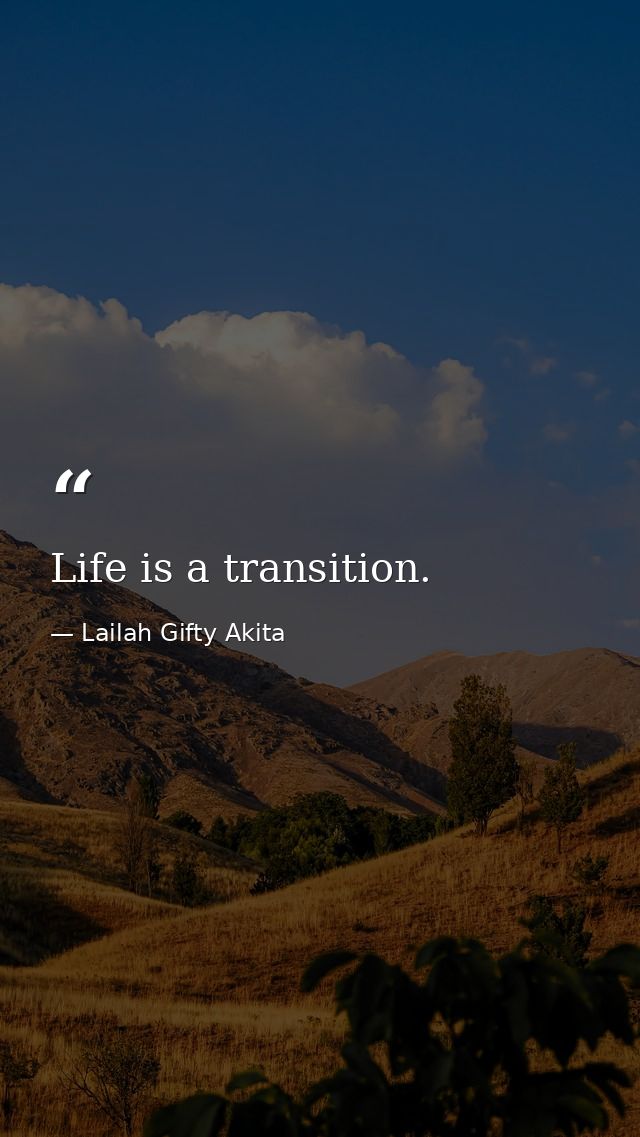 Life is a transition. — Lailah Gifty Akita