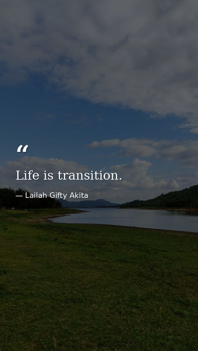 Life is transition. — Lailah Gifty Akita