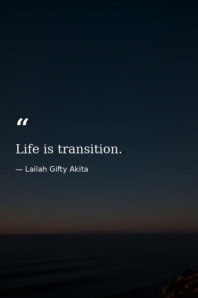Life is transition. — Lailah Gifty Akita