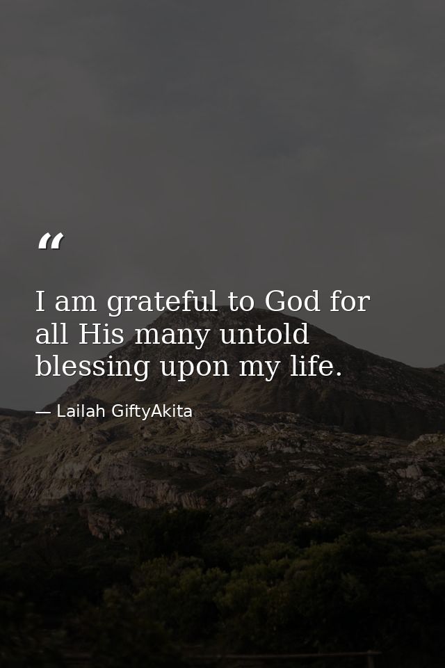 I am grateful to God for all His many untold blessing upon my life. — Lailah GiftyAkita