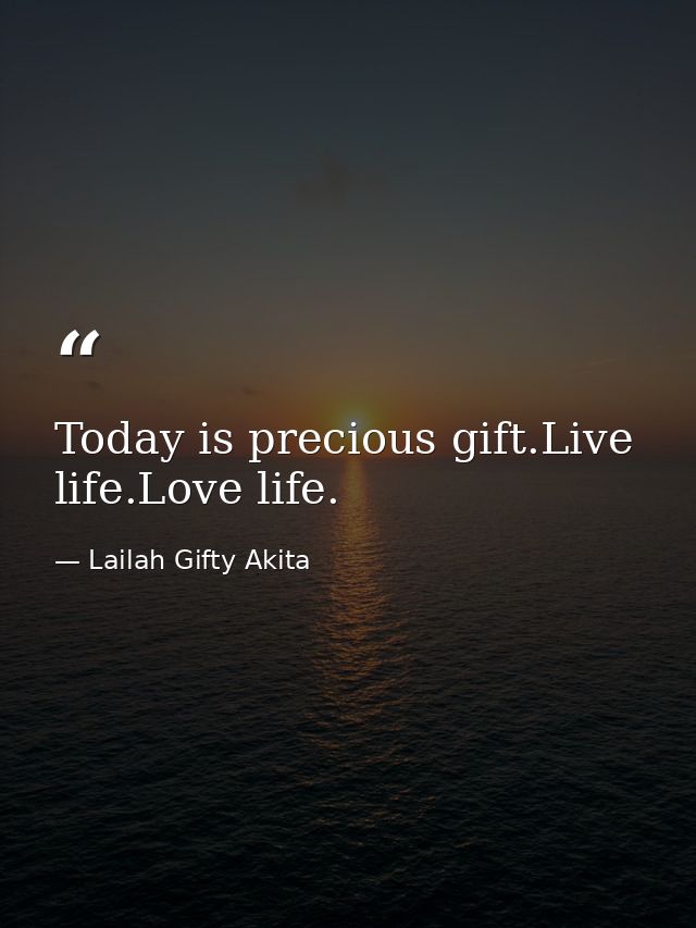 Today is precious gift.Live life.Love life. — Lailah Gifty Akita