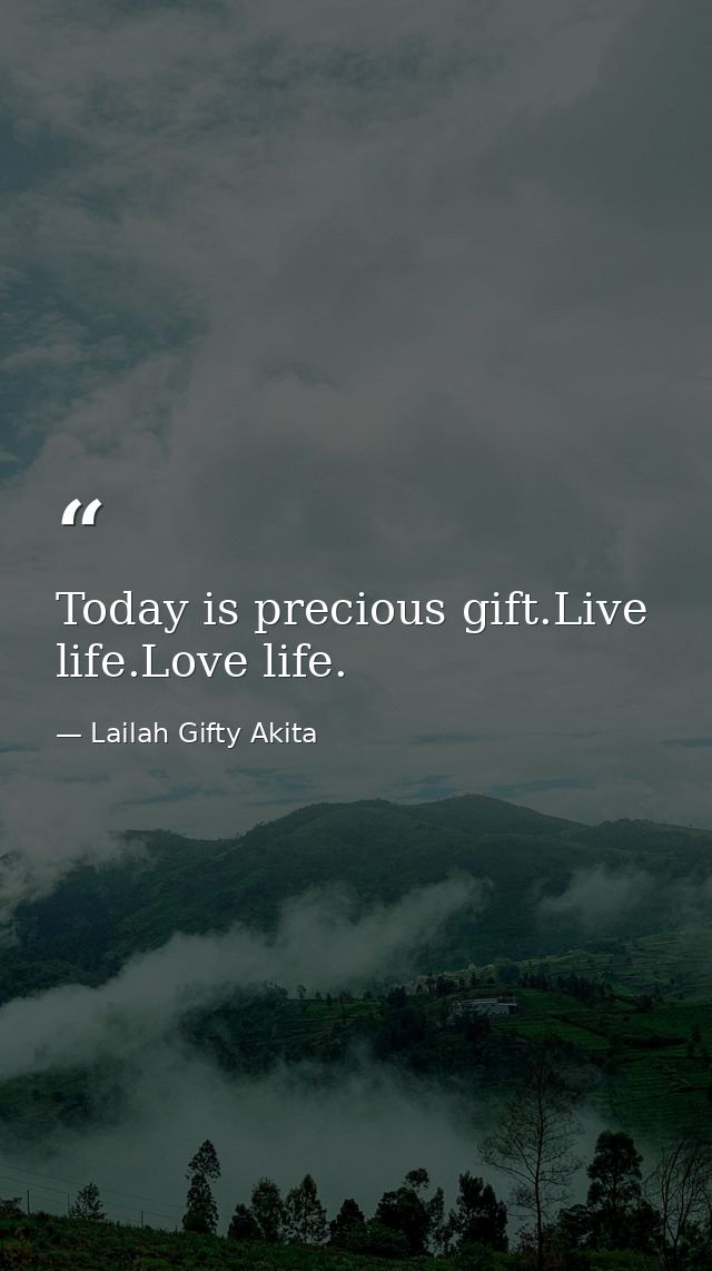 Today is precious gift.Live life.Love life. — Lailah Gifty Akita