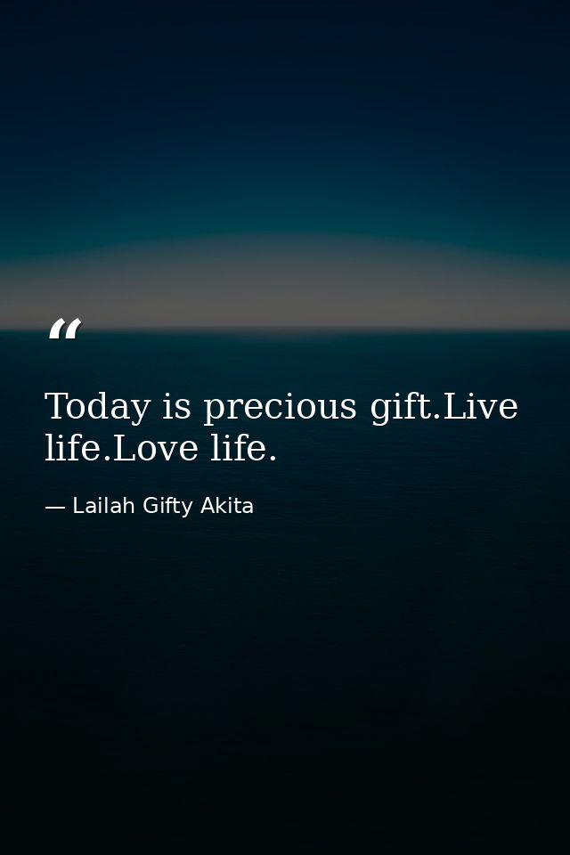 Today is precious gift.Live life.Love life. — Lailah Gifty Akita