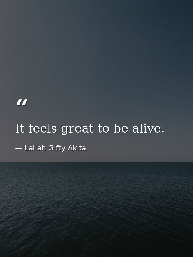 It feels great to be alive. — Lailah Gifty Akita