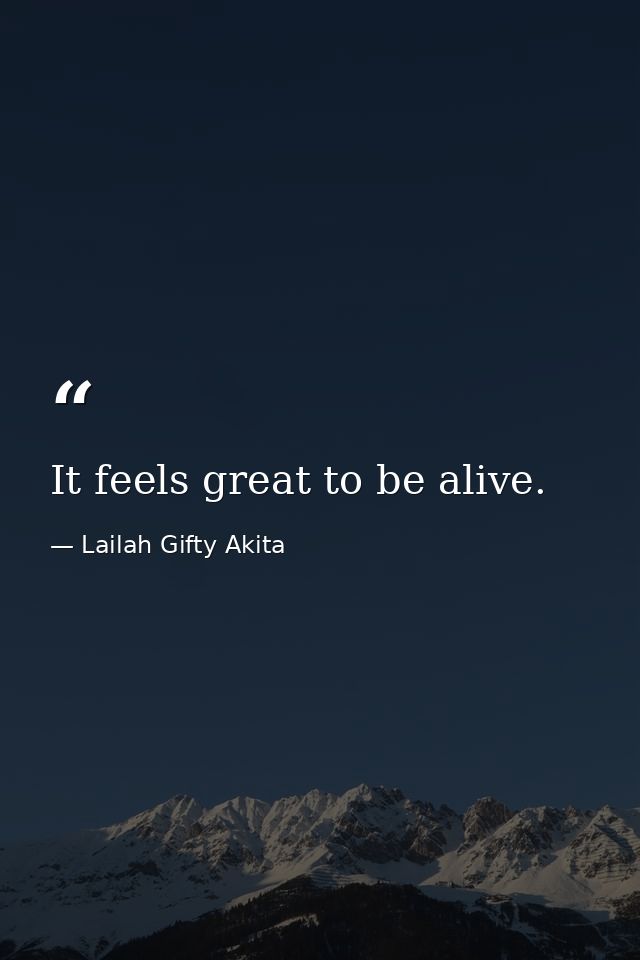 It feels great to be alive. — Lailah Gifty Akita