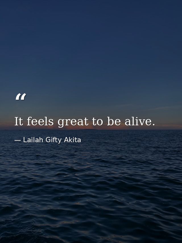 It feels great to be alive. — Lailah Gifty Akita