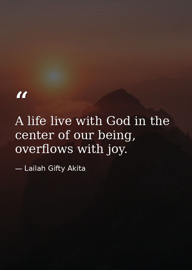 A life live with God in the center of our being, overflows with joy. — Lailah Gifty Akita