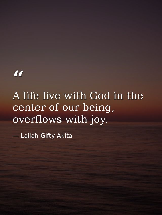 A life live with God in the center of our being, overflows with joy. — Lailah Gifty Akita