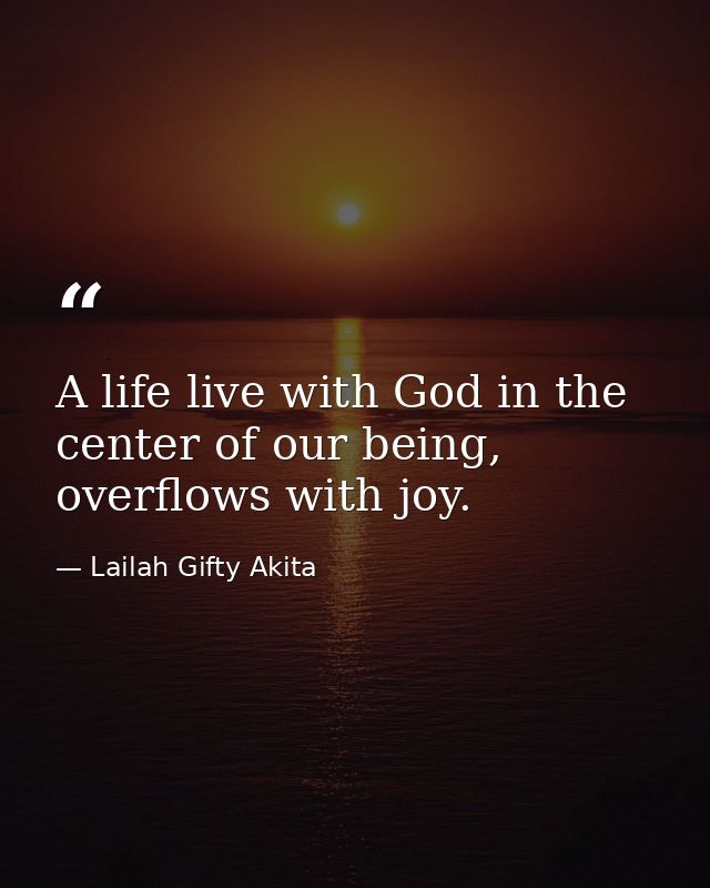 A life live with God in the center of our being, overflows with joy. — Lailah Gifty Akita
