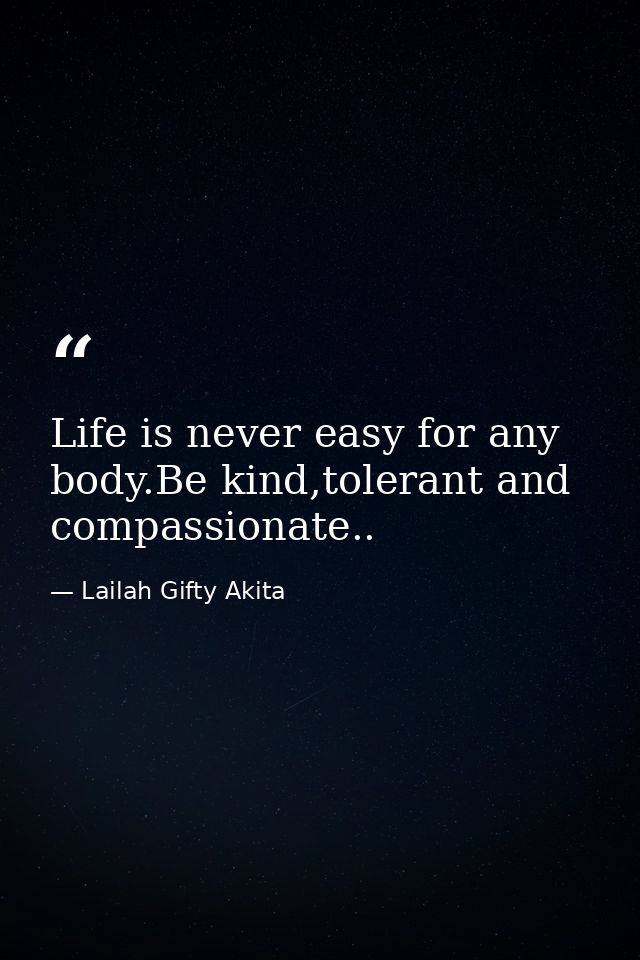 Life is never easy for any body.Be kind,tolerant and compassionate.. — Lailah Gifty Akita