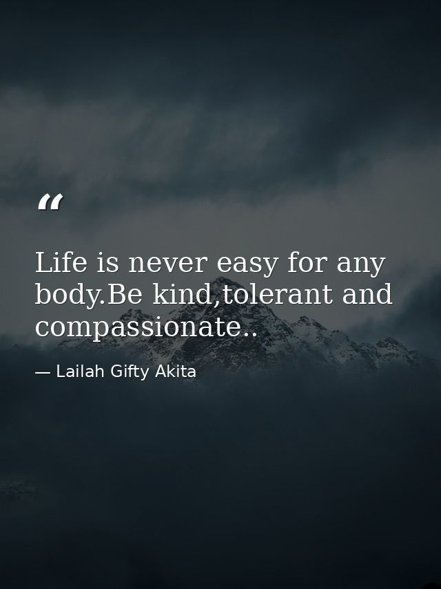Life is never easy for any body.Be kind,tolerant and compassionate.. — Lailah Gifty Akita