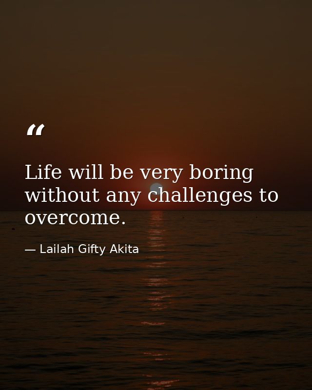 Life will be very boring without any challenges to overcome. — Lailah Gifty Akita