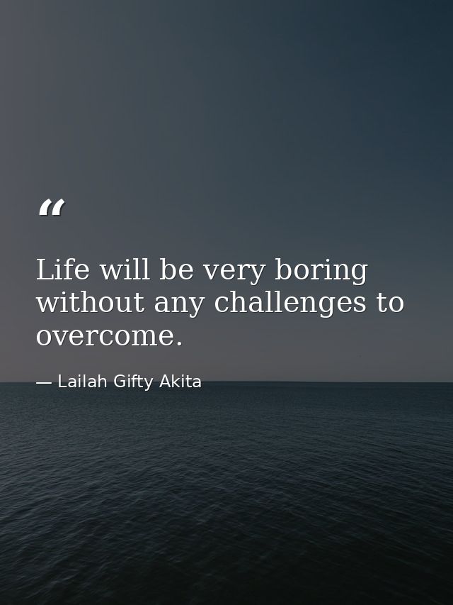 Life will be very boring without any challenges to overcome. — Lailah Gifty Akita