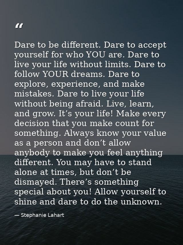 Dare to be different. Dare to accept yourself for who YOU are. Dare to live your life without limits. Dare to follow YOU — Stephanie Lahart