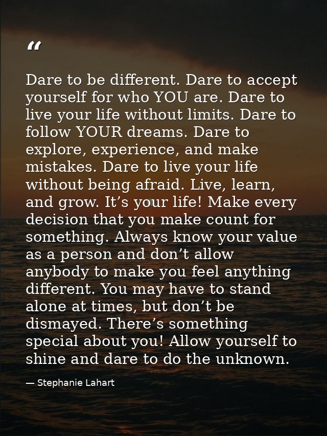 Dare to be different. Dare to accept yourself for who YOU are. Dare to live your life without limits. Dare to follow YOU — Stephanie Lahart