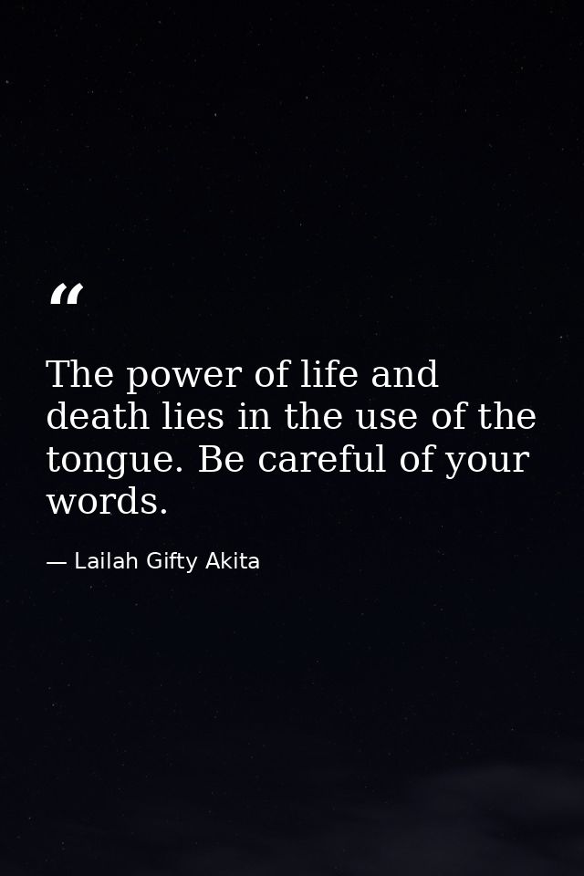 The power of life and death lies in the use of the tongue. Be careful of your words. — Lailah Gifty Akita