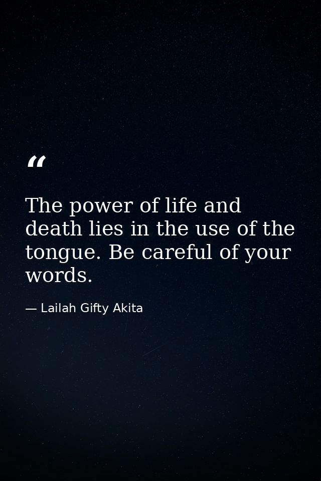 The power of life and death lies in the use of the tongue. Be careful of your words. — Lailah Gifty Akita