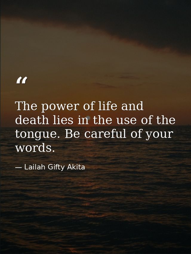 The power of life and death lies in the use of the tongue. Be careful of your words. — Lailah Gifty Akita