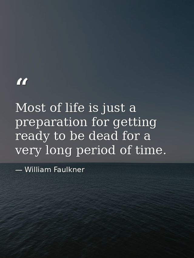 Most of life is just a preparation for getting ready to be dead for a very long period of time. — William Faulkner