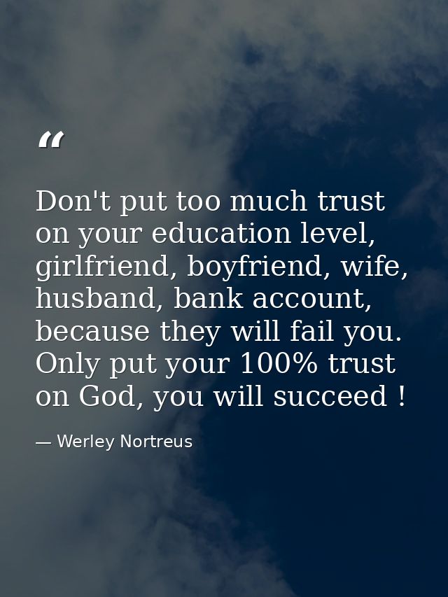 Don't put too much trust on your education level, girlfriend, boyfriend, wife, husband, bank account, because they will  — Werley Nortreus