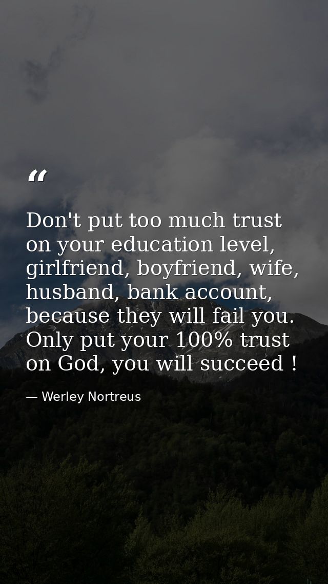 Don't put too much trust on your education level, girlfriend, boyfriend, wife, husband, bank account, because they will  — Werley Nortreus