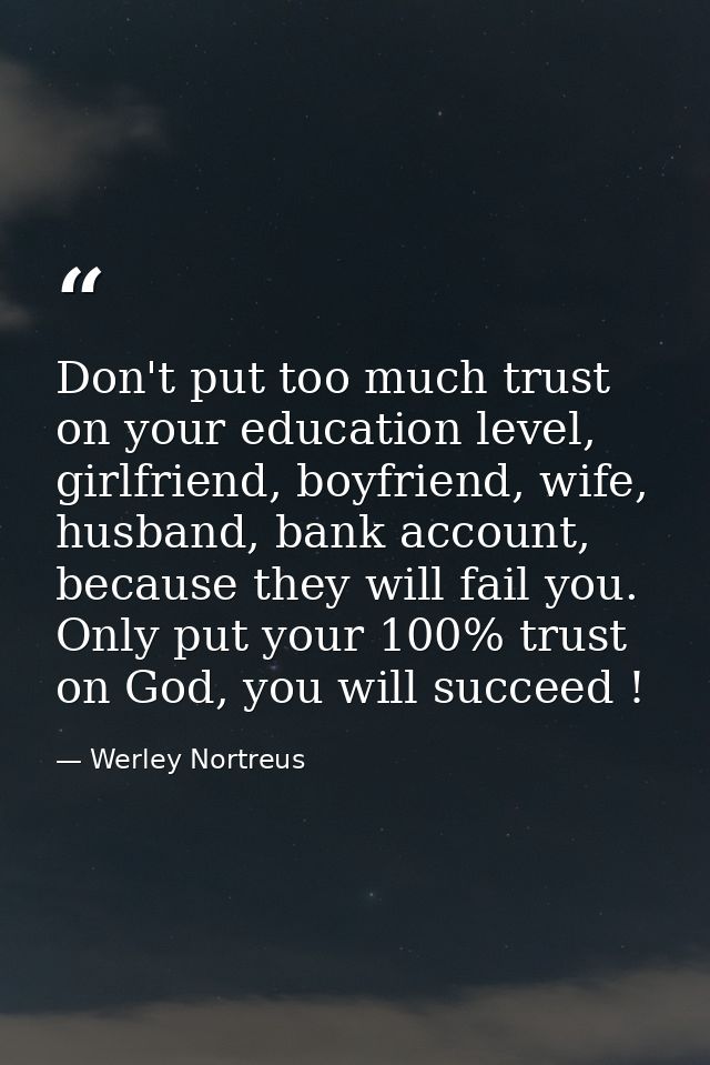Don't put too much trust on your education level, girlfriend, boyfriend, wife, husband, bank account, because they will  — Werley Nortreus