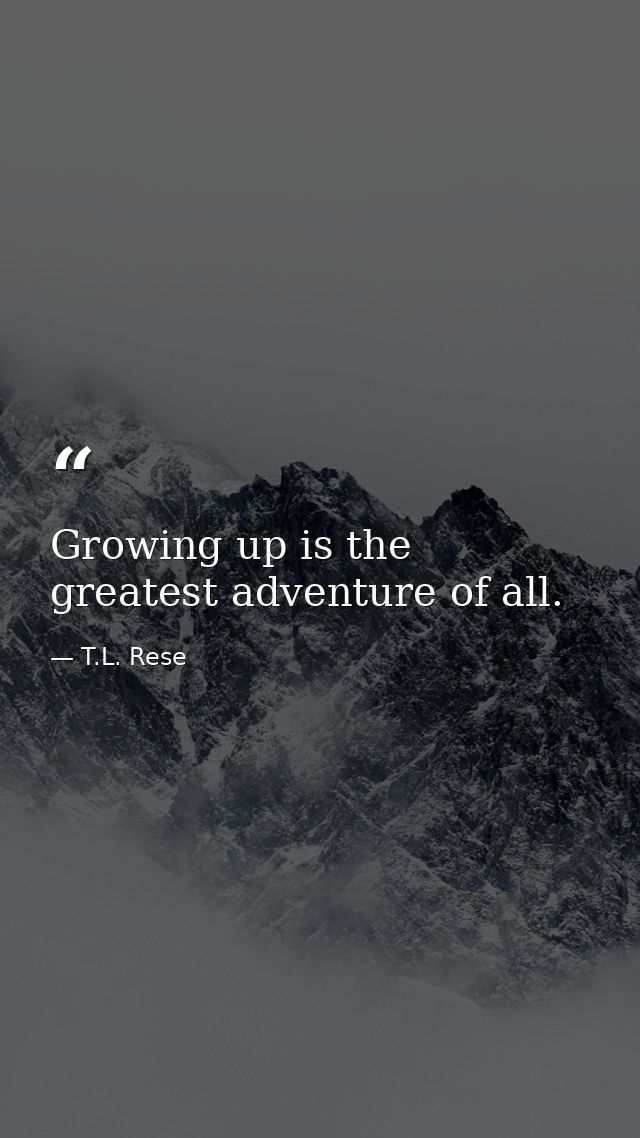 Growing up is the greatest adventure of all. — T.L. Rese