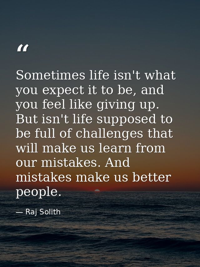 Sometimes life isn't what you expect it to be, and you feel like giving up. But isn't life supposed to be full of challe — Raj Solith