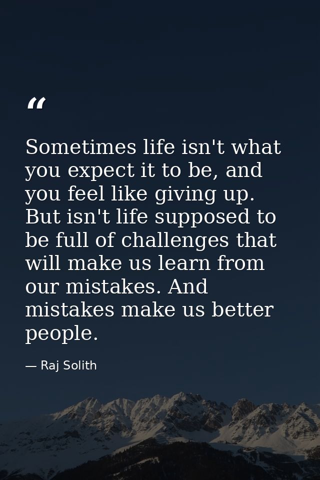 Sometimes life isn't what you expect it to be, and you feel like giving up. But isn't life supposed to be full of challe — Raj Solith