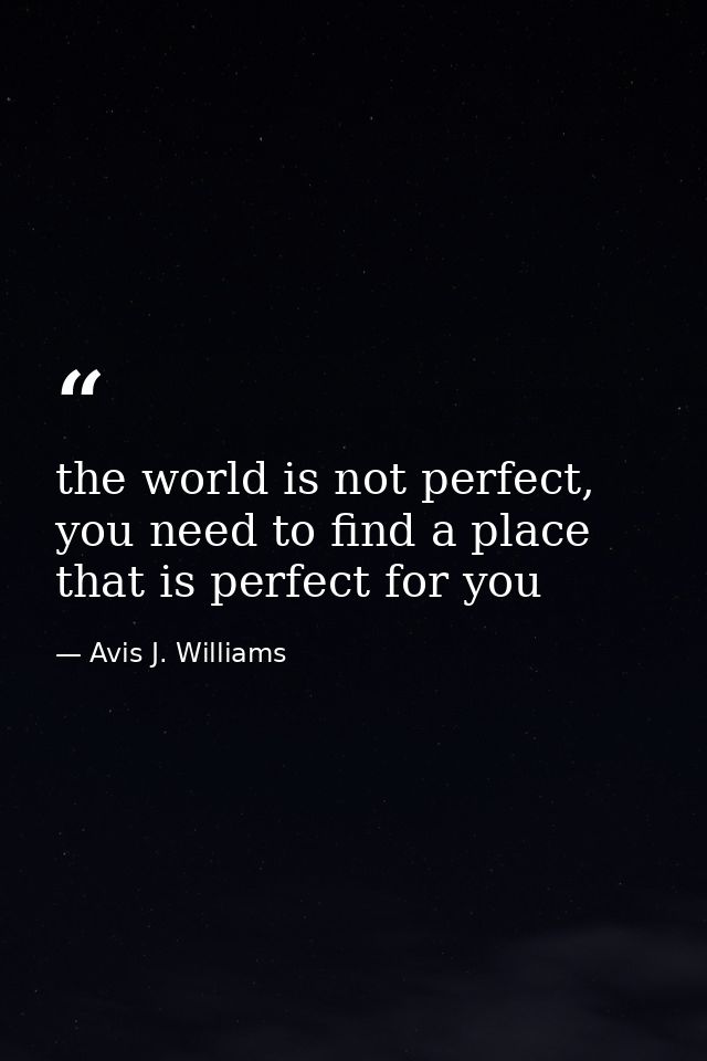 the world is not perfect, you need to find a place that is perfect for you — Avis J. Williams