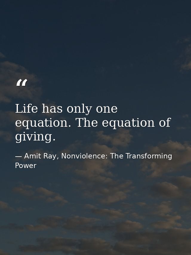 Life has only one equation. The equation of giving. — Amit Ray, Nonviolence: The Transforming Power