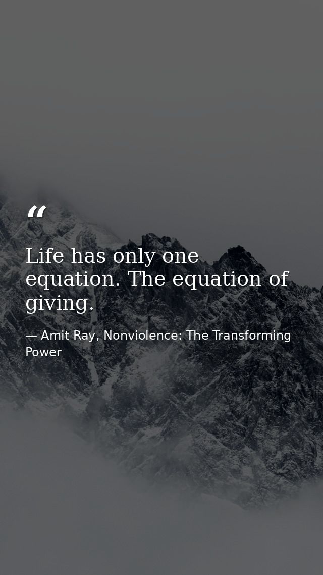 Life has only one equation. The equation of giving. — Amit Ray, Nonviolence: The Transforming Power