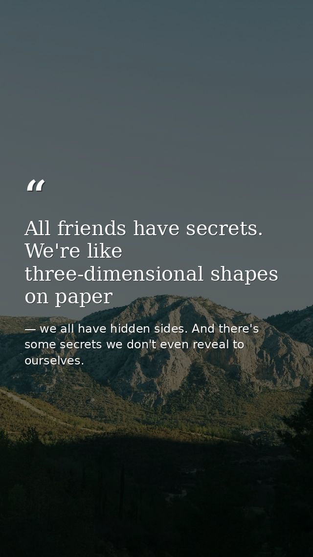 All friends have secrets. We're like three-dimensional shapes on paper — we all have hidden sides. And there's some secrets we don't even reveal to ourselves.