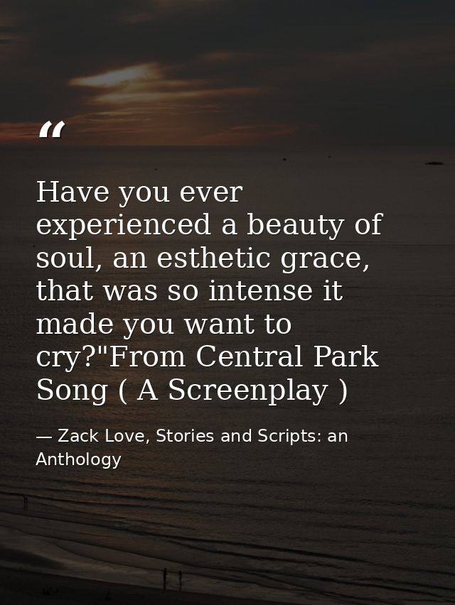 Have you ever experienced a beauty of soul, an esthetic grace, that was so intense it made you want to cry?"From Central — Zack Love, Stories and Scripts: an Anthology