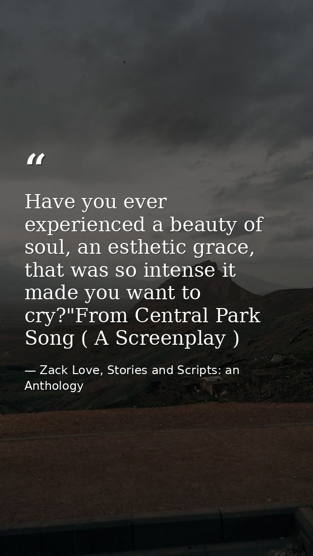 Have you ever experienced a beauty of soul, an esthetic grace, that was so intense it made you want to cry?"From Central — Zack Love, Stories and Scripts: an Anthology