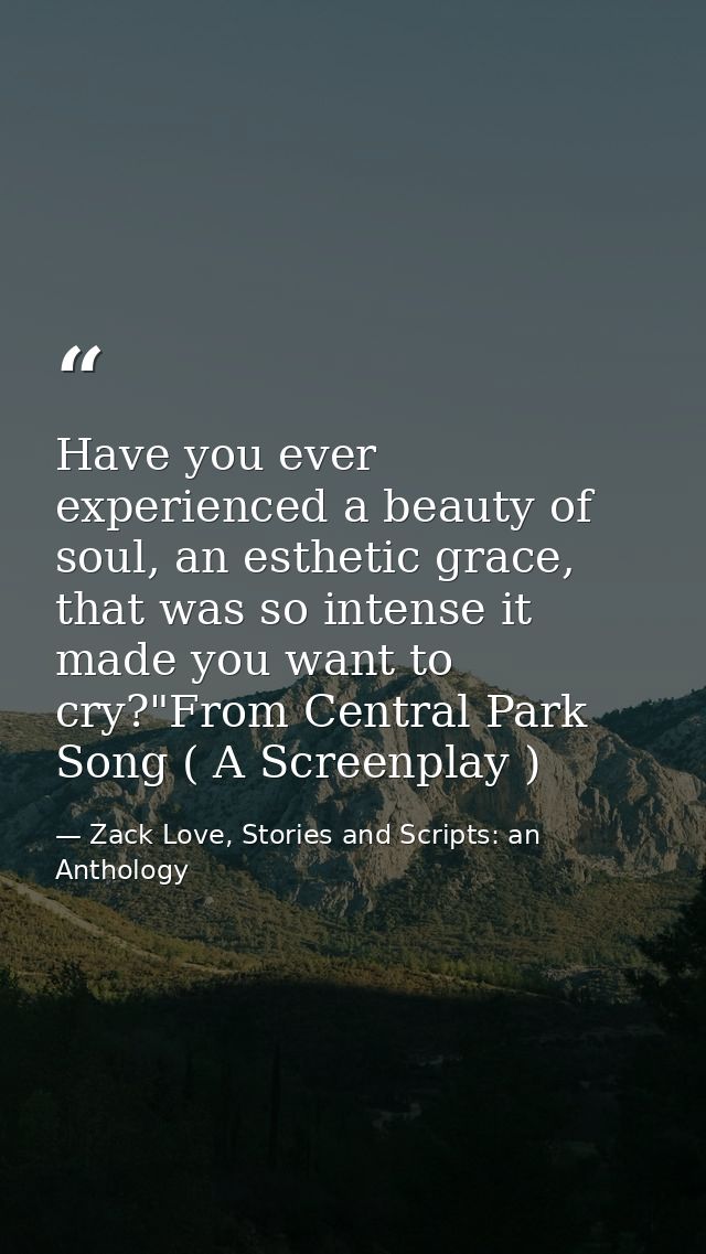 Have you ever experienced a beauty of soul, an esthetic grace, that was so intense it made you want to cry?"From Central — Zack Love, Stories and Scripts: an Anthology