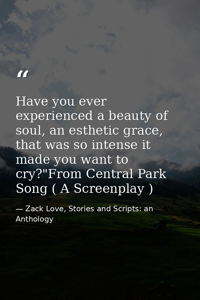 Have you ever experienced a beauty of soul, an esthetic grace, that was so intense it made you want to cry?"From Central — Zack Love, Stories and Scripts: an Anthology