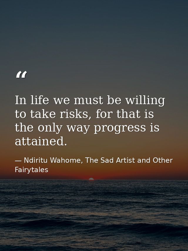 In life we must be willing to take risks, for that is the only way progress is attained. — Ndiritu Wahome, The Sad Artist and Other Fairytales
