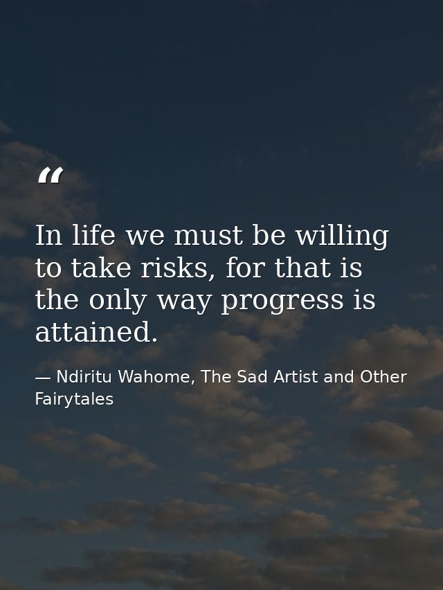 In life we must be willing to take risks, for that is the only way progress is attained. — Ndiritu Wahome, The Sad Artist and Other Fairytales