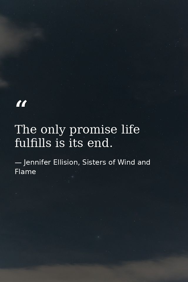 The only promise life fulfills is its end. — Jennifer Ellision, Sisters of Wind and Flame